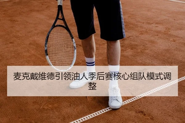 麦克戴维德引领油人季后赛核心组队模式调整